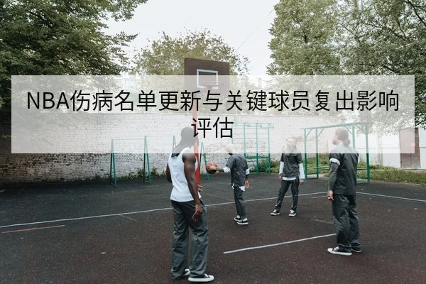 NBA伤病名单更新与关键球员复出影响评估