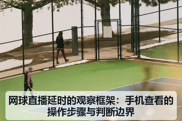 网球直播延时的观察框架:手机查看的操作步骤与判断边界